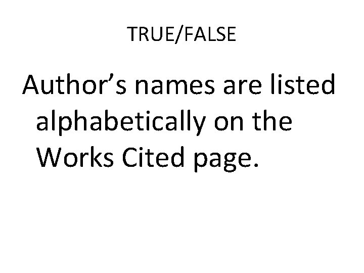 TRUE/FALSE Author’s names are listed alphabetically on the Works Cited page. 