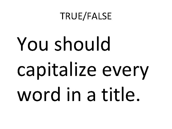 TRUE/FALSE You should capitalize every word in a title. 
