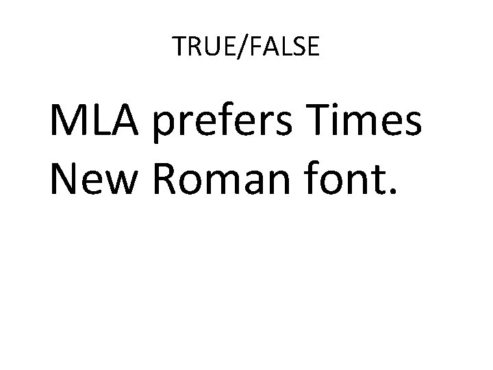 TRUE/FALSE MLA prefers Times New Roman font. 