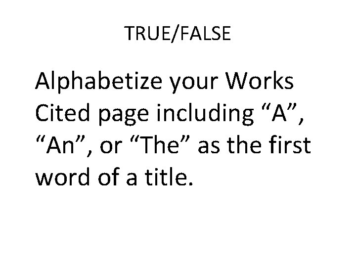 TRUE/FALSE Alphabetize your Works Cited page including “A”, “An”, or “The” as the first
