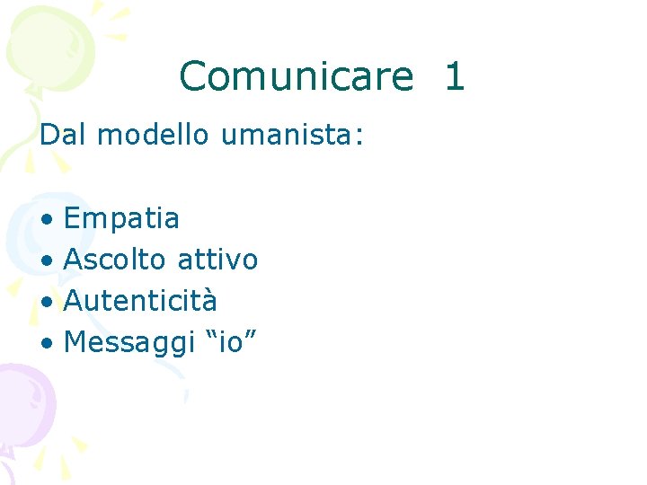 Comunicare 1 Dal modello umanista: • Empatia • Ascolto attivo • Autenticità • Messaggi