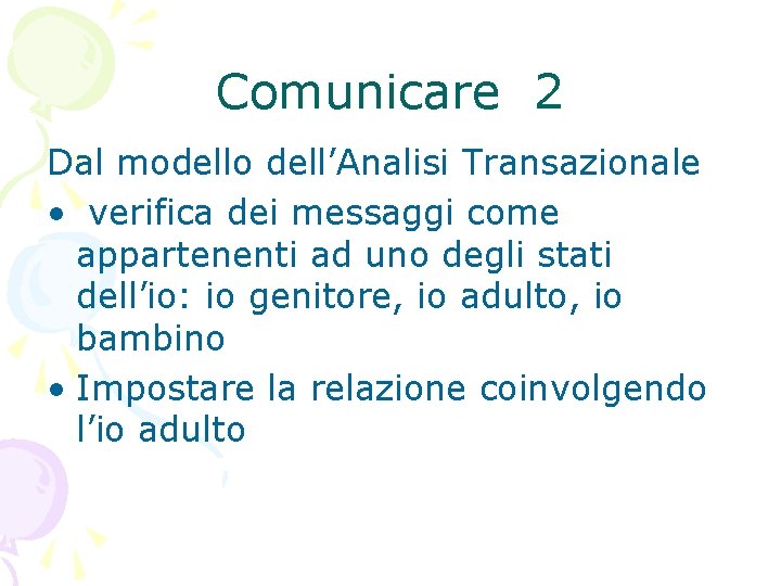 Comunicare 2 Dal modello dell’Analisi Transazionale • verifica dei messaggi come appartenenti ad uno