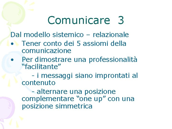 Comunicare 3 Dal modello sistemico – relazionale • Tener conto dei 5 assiomi della