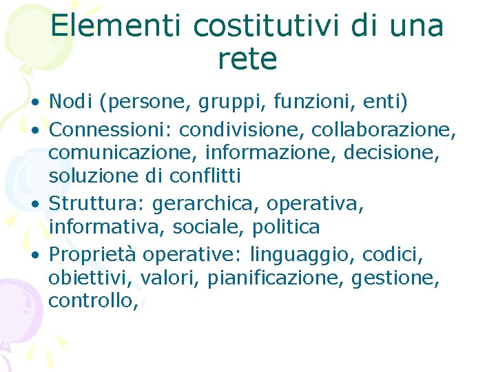 Elementi costitutivi di una rete • Nodi (persone, gruppi, funzioni, enti) • Connessioni: condivisione,