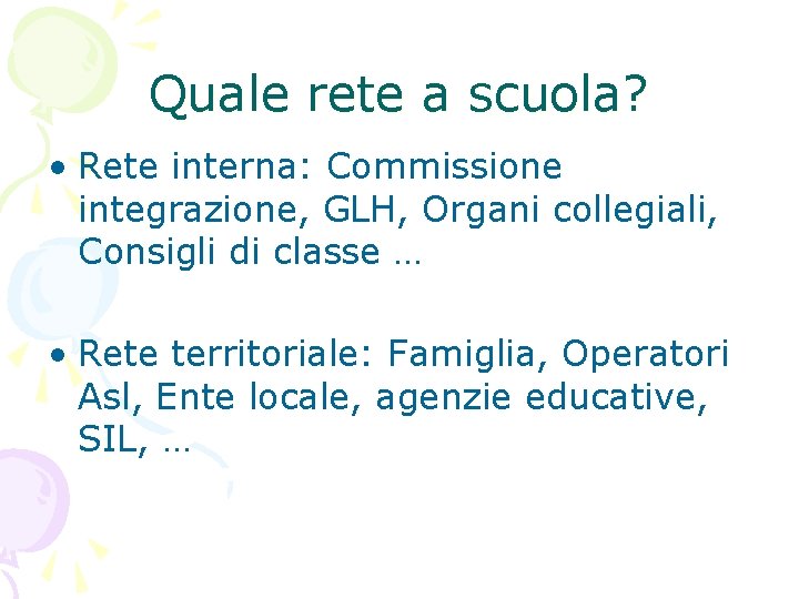 Quale rete a scuola? • Rete interna: Commissione integrazione, GLH, Organi collegiali, Consigli di