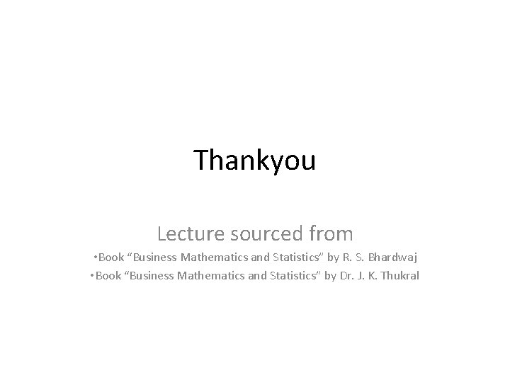 Thankyou Lecture sourced from • Book “Business Mathematics and Statistics” by R. S. Bhardwaj