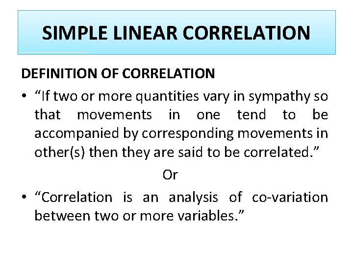 SIMPLE LINEAR CORRELATION DEFINITION OF CORRELATION • “If two or more quantities vary in
