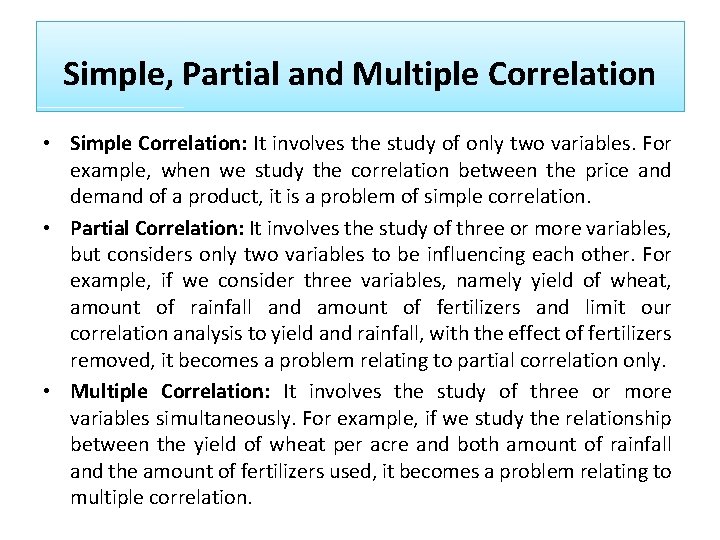 Simple, Partial and Multiple Correlation • Simple Correlation: It involves the study of only