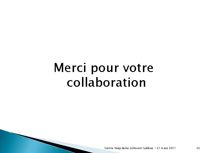 Merci pour votre collaboration Centre Hospitalier Jolimont-Lobbes - 21 mars 2011 22 