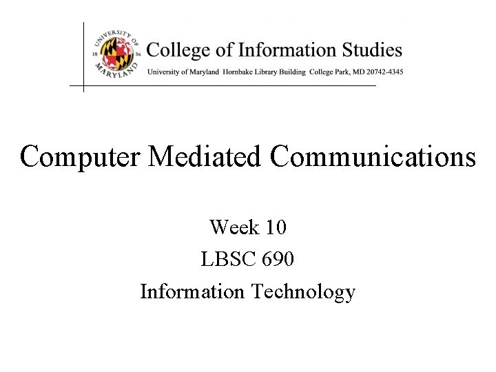 Computer Mediated Communications Week 10 LBSC 690 Information Technology 