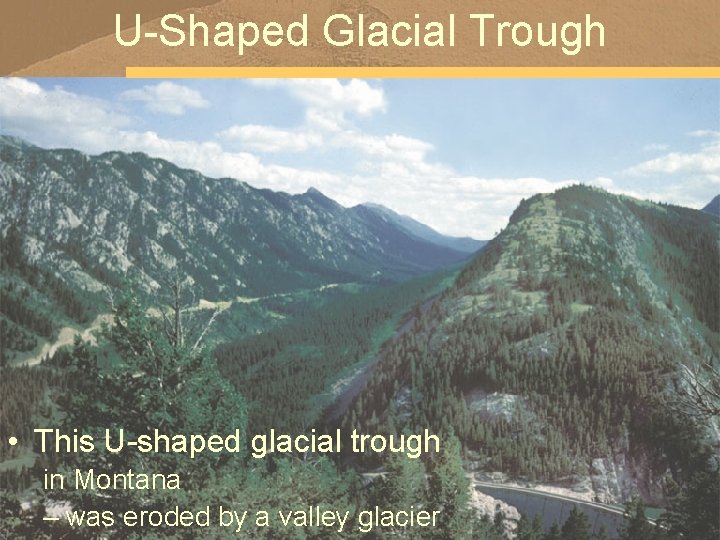 U-Shaped Glacial Trough • This U-shaped glacial trough in Montana – was eroded by