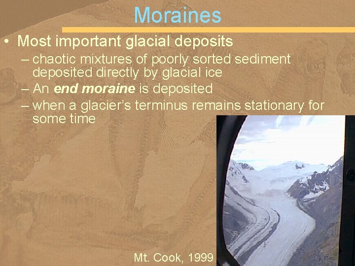 Moraines • Most important glacial deposits – chaotic mixtures of poorly sorted sediment deposited