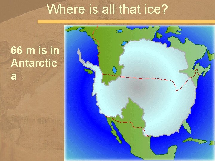 Where is all that ice? 66 m is in Antarctic a 