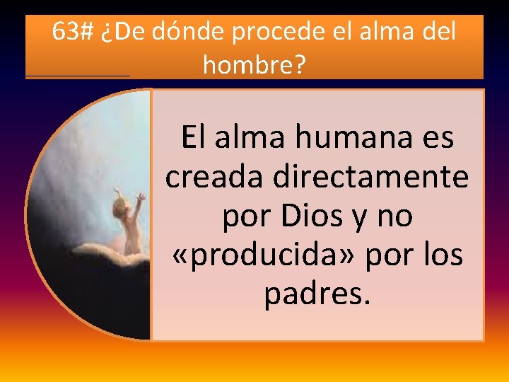 63# ¿De dónde procede el alma del hombre? El alma humana es creada directamente