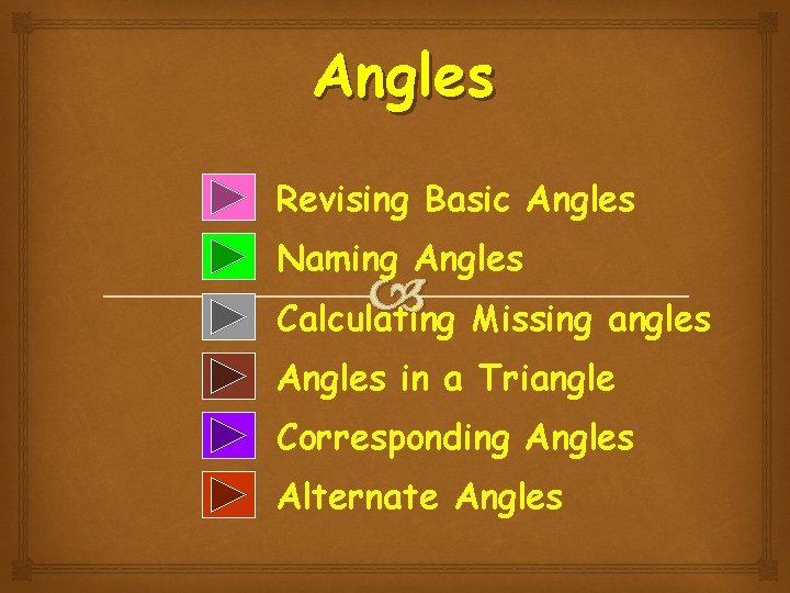Angles Revising Basic Angles Naming Angles Calculating Missing angles Angles in a Triangle Corresponding