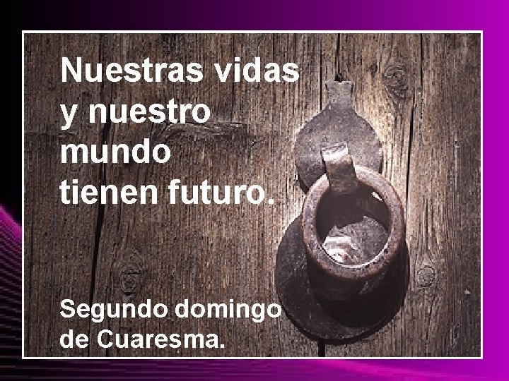 Nuestras vidas y nuestro mundo tienen futuro. Segundo domingo de Cuaresma. 