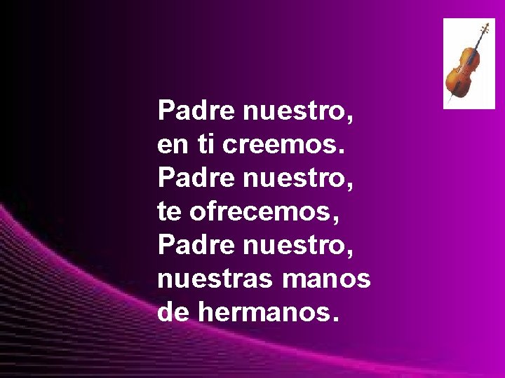 Padre nuestro, en ti creemos. Padre nuestro, te ofrecemos, Padre nuestro, nuestras manos de
