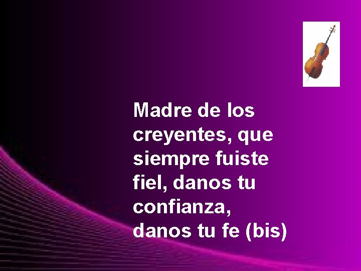 Madre de los creyentes, que siempre fuiste fiel, danos tu confianza, danos tu fe