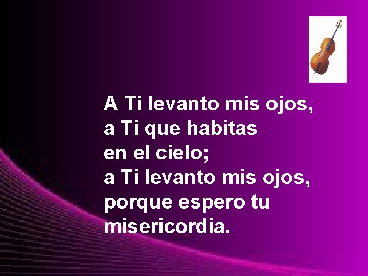 A Ti levanto mis ojos, a Ti que habitas en el cielo; a Ti