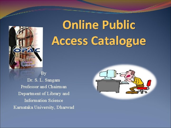 Online Public Access Catalogue By Dr. S. L. Sangam Professor and Chairman Department of