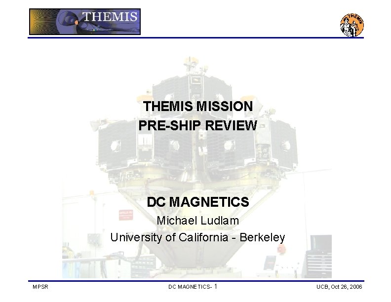 THEMIS MISSION PRE-SHIP REVIEW DC MAGNETICS Michael Ludlam University of California - Berkeley MPSR