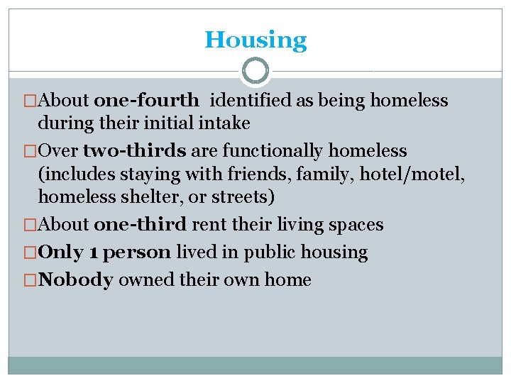 Housing �About one-fourth identified as being homeless during their initial intake �Over two-thirds are