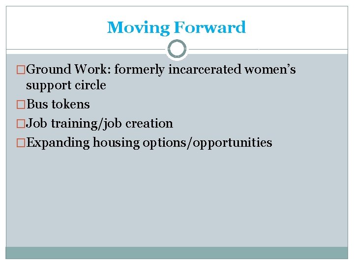 Moving Forward �Ground Work: formerly incarcerated women’s support circle �Bus tokens �Job training/job creation