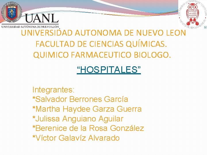 UNIVERSIDAD AUTONOMA DE NUEVO LEON FACULTAD DE CIENCIAS QUÍMICAS. QUIMICO FARMACEUTICO BIOLOGO. “HOSPITALES” Integrantes: