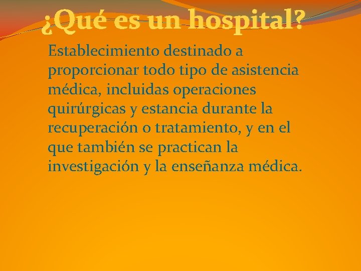 ¿Qué es un hospital? Establecimiento destinado a proporcionar todo tipo de asistencia médica, incluidas