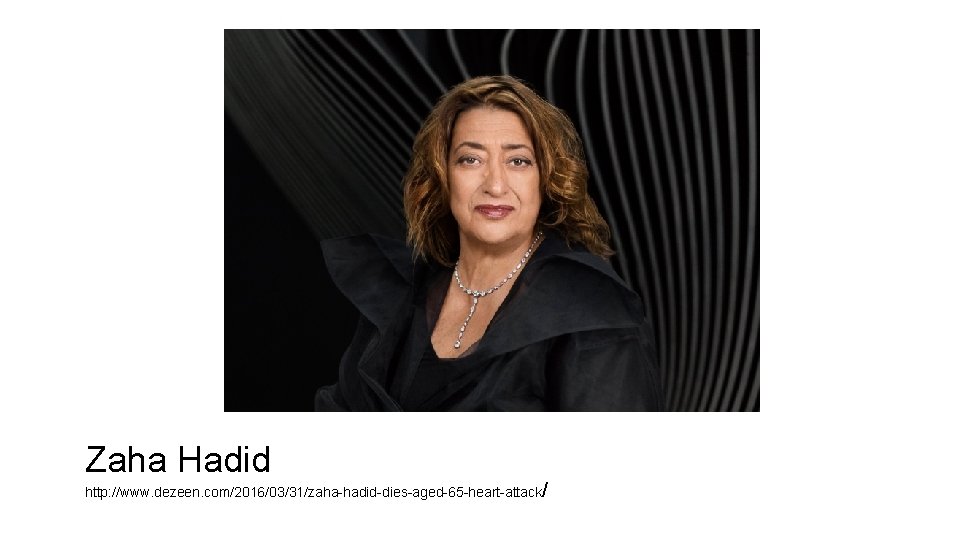 Zaha Hadid http: //www. dezeen. com/2016/03/31/zaha-hadid-dies-aged-65 -heart-attack/ Zaha Hadid http: //www. dezeen. com/2016/03/31/zaha-hadid-dies-aged-65 -heart-attack/