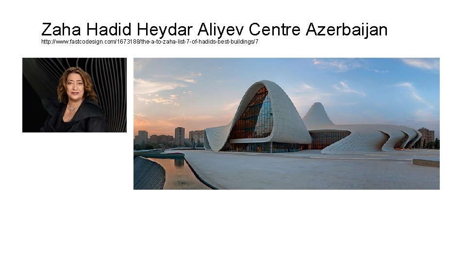 Zaha Hadid Heydar Aliyev Centre Azerbaijan http: //www. fastcodesign. com/1673188/the-a-to-zaha-list-7 -of-hadids-best-buildings/7 Zaha Hadid Heydar Aliyev Centre Azerbaijan http: //www. fastcodesign. com/1673188/the-a-to-zaha-list-7 -of-hadids-best-buildings/7