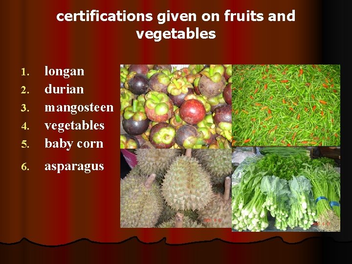 certifications given on fruits and vegetables 5. longan durian mangosteen vegetables baby corn 6.