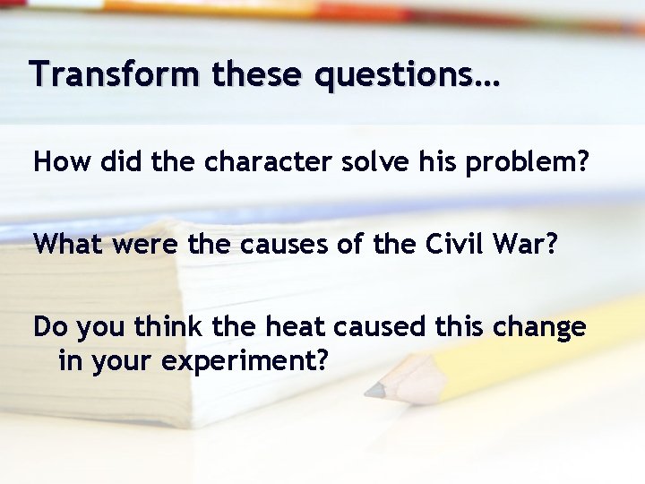 Transform these questions… How did the character solve his problem? What were the causes