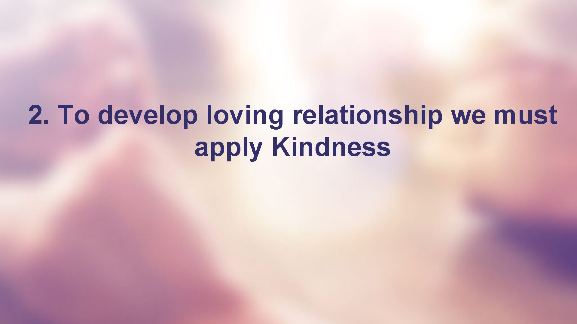 2. To develop loving relationship we must apply Kindness 