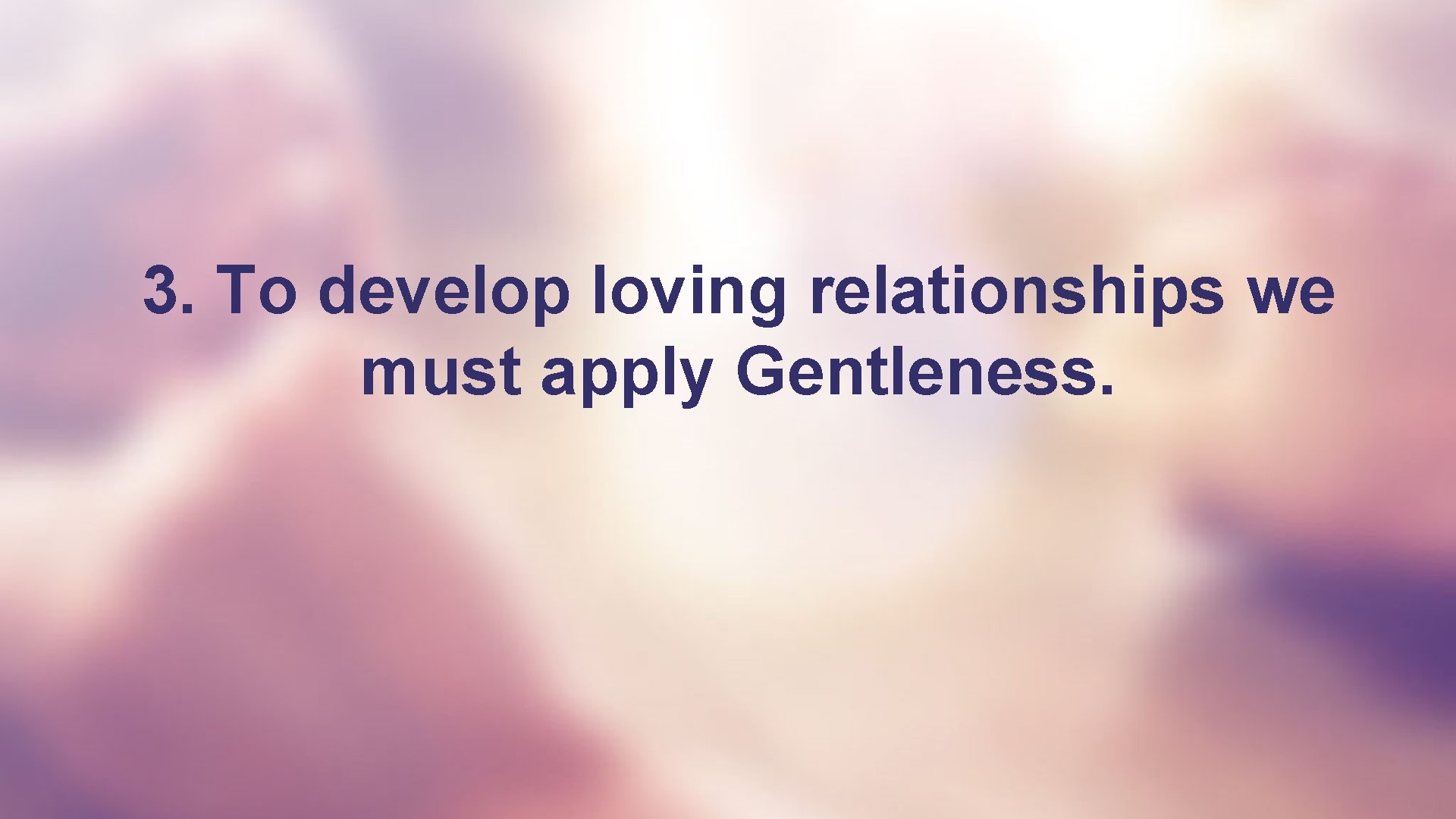 3. To develop loving relationships we must apply Gentleness. 