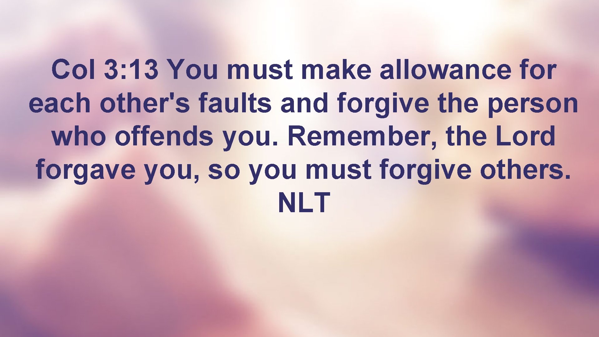 Col 3: 13 You must make allowance for each other's faults and forgive the