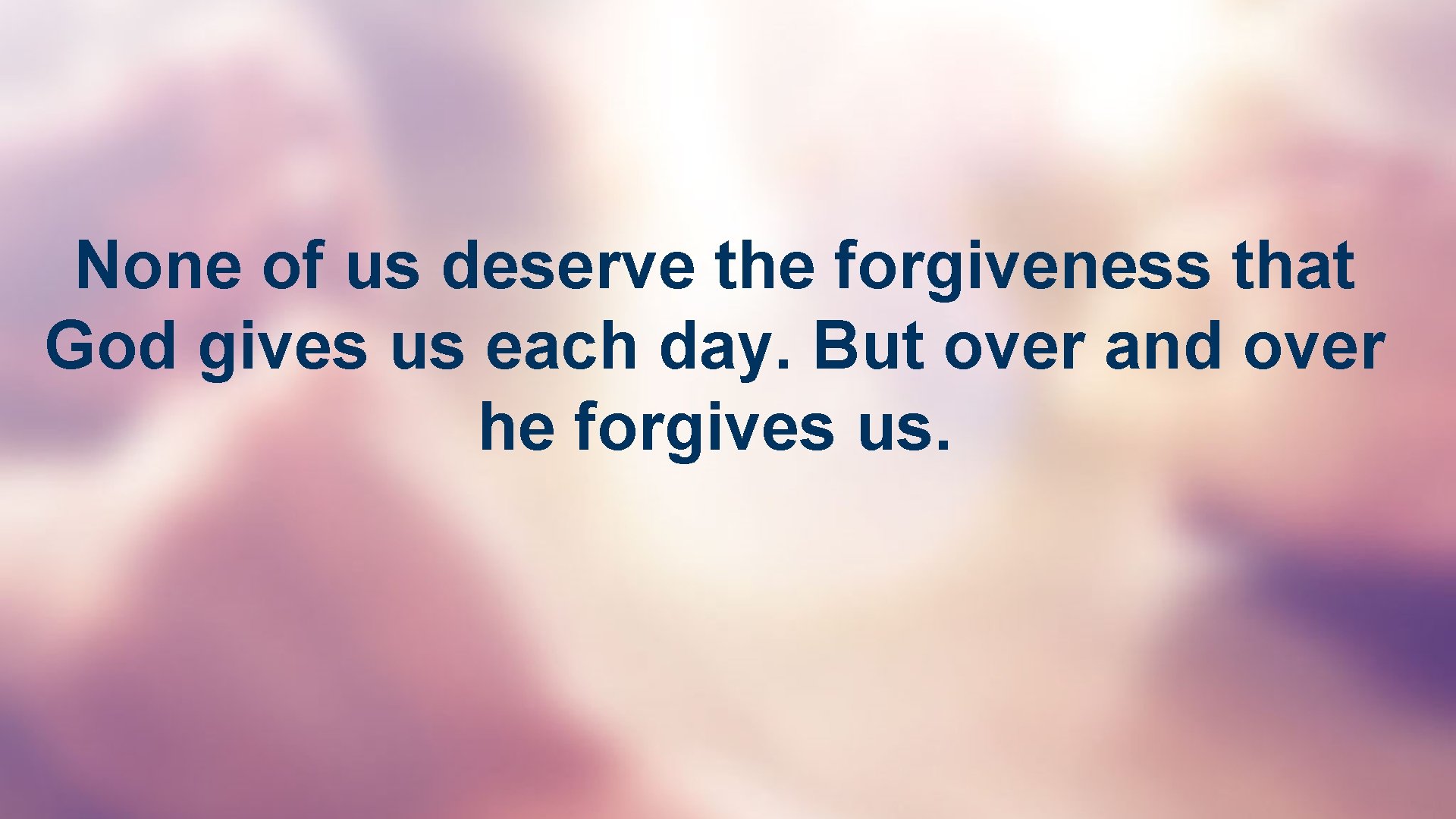 None of us deserve the forgiveness that God gives us each day. But over