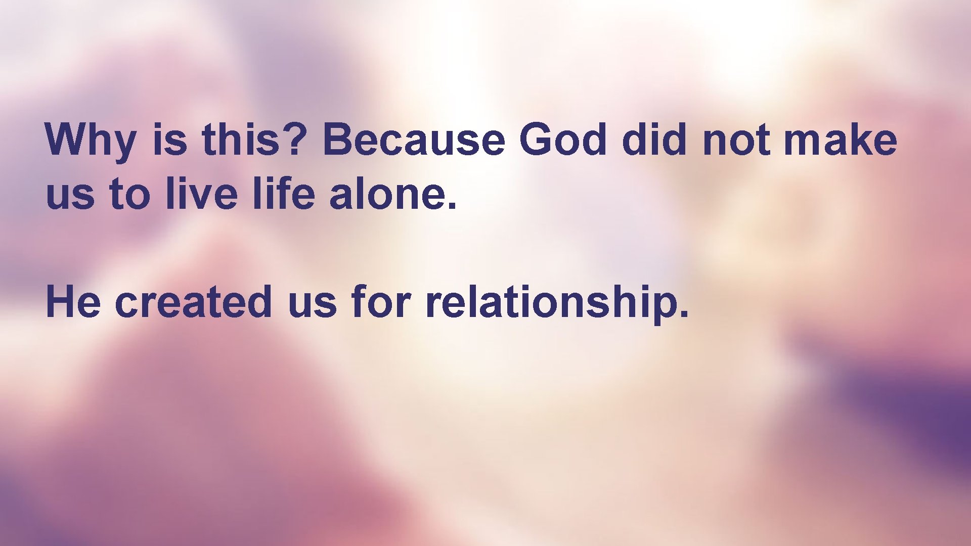 Why is this? Because God did not make us to live life alone. He