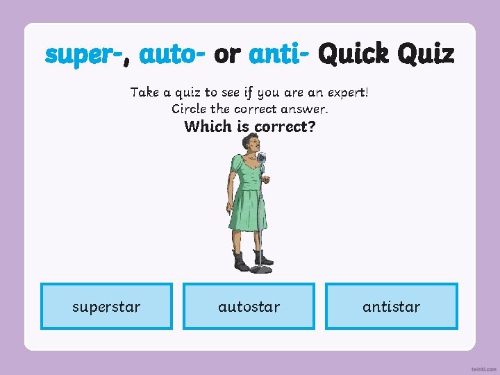 super-, auto- or anti- Quick Quiz Take a quiz to see if you are super-, auto- or anti- Quick Quiz Take a quiz to see if you are
