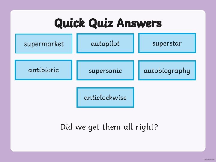 Quick Quiz Answers antibiotic autopilot superstar supersonic autobiography anticlockwise Did we get them all Quick Quiz Answers antibiotic autopilot superstar supersonic autobiography anticlockwise Did we get them all
