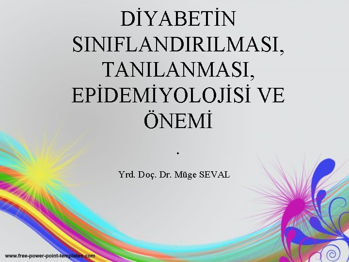 DİYABETİN SINIFLANDIRILMASI, TANILANMASI, EPİDEMİYOLOJİSİ VE ÖNEMİ. Yrd. Doç. Dr. Müge SEVAL 