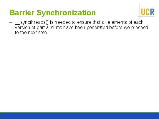 Barrier Synchronization – __syncthreads() is needed to ensure that all elements of each version