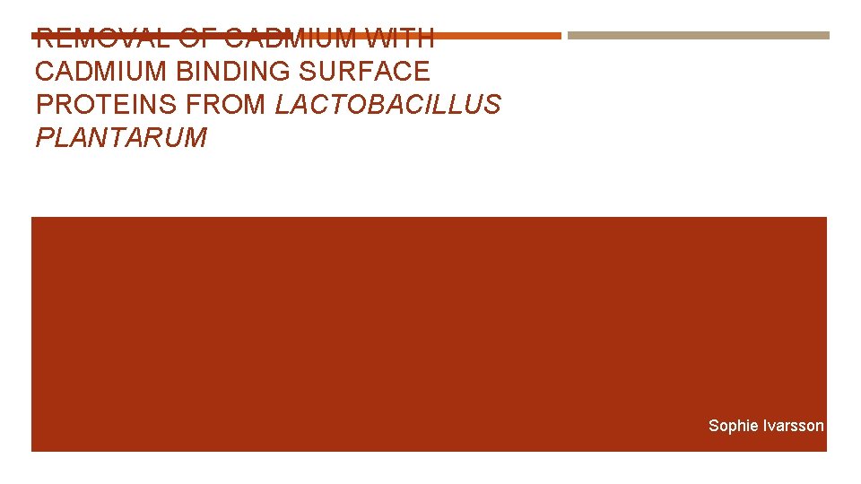 REMOVAL OF CADMIUM WITH CADMIUM BINDING SURFACE PROTEINS FROM LACTOBACILLUS PLANTARUM Sophie Ivarsson 