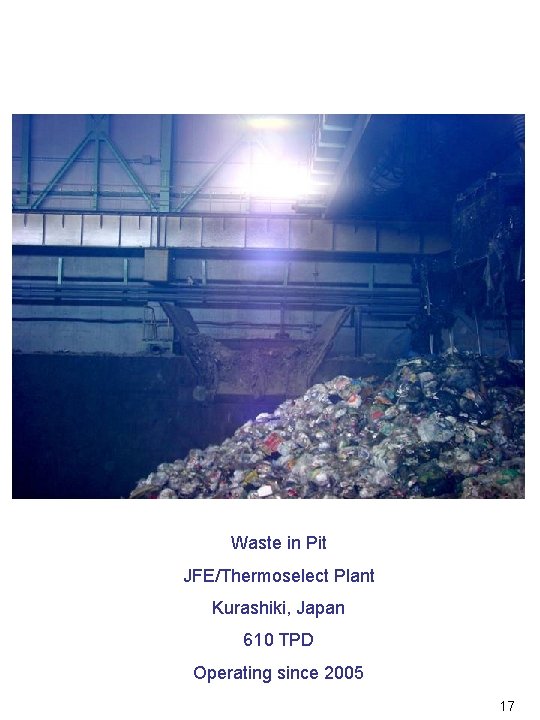 Waste in Pit JFE/Thermoselect Plant Kurashiki, Japan 610 TPD Operating since 2005 17 