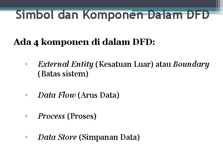 Simbol dan Komponen Dalam DFD Ada 4 komponen di dalam DFD: ▫ External Entity