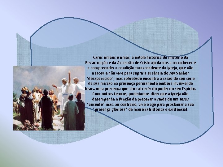 Caros irmãos e irmãs, a índole histórica do mistério da Ressurreição e da Ascensão Caros irmãos e irmãs, a índole histórica do mistério da Ressurreição e da Ascensão