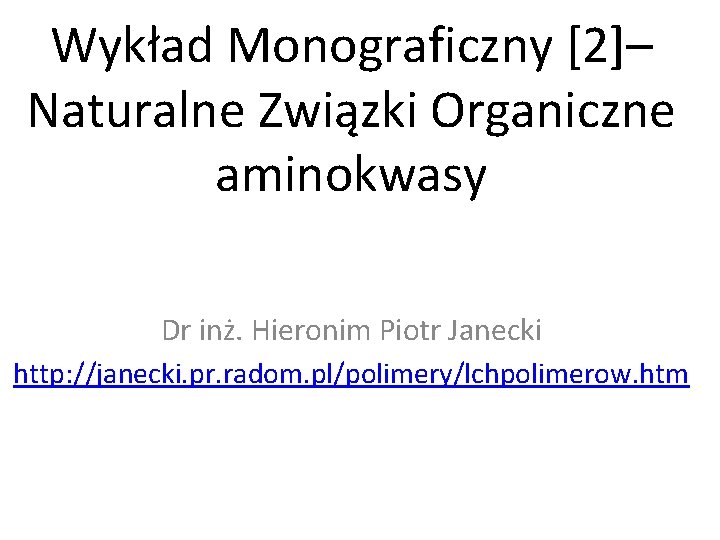Wykład Monograficzny [2]– Naturalne Związki Organiczne aminokwasy Dr inż. Hieronim Piotr Janecki http: //janecki.