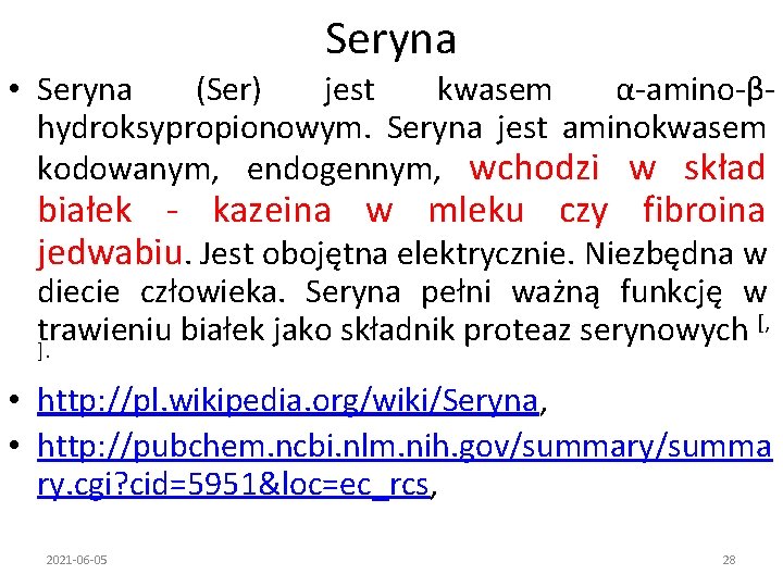Seryna • Seryna (Ser) jest kwasem α-amino-βhydroksypropionowym. Seryna jest aminokwasem kodowanym, endogennym, wchodzi w
