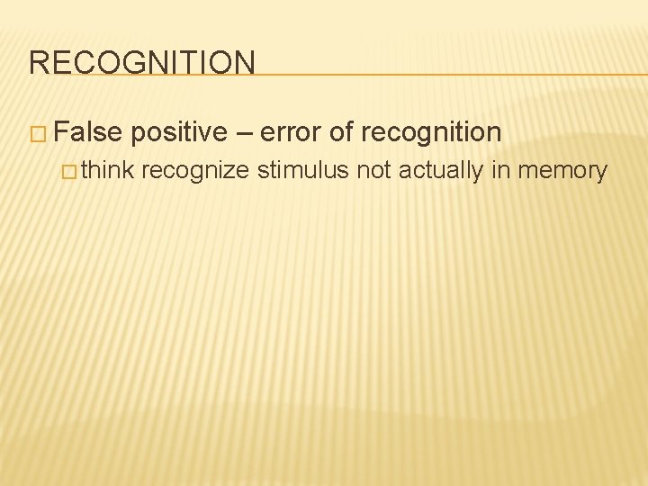 RECOGNITION � False positive – error of recognition � think recognize stimulus not actually