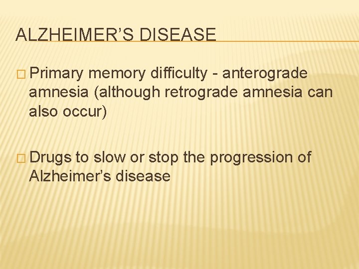 ALZHEIMER’S DISEASE � Primary memory difficulty - anterograde amnesia (although retrograde amnesia can also